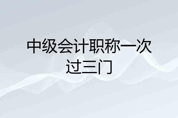 中级会计职称一次过三门