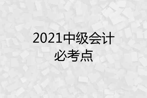 2021中级会计必考点