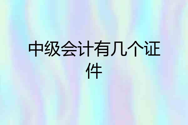 中级会计有几个证件