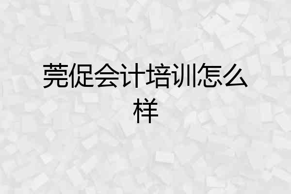 莞促会计培训怎么样