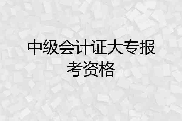 中级会计证大专报考资格