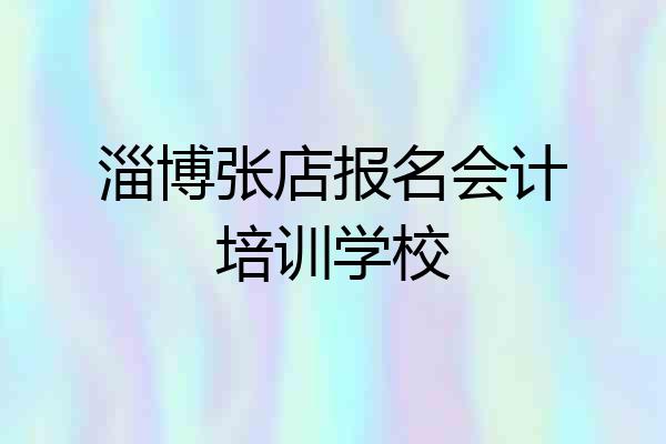 淄博张店报名会计培训学校