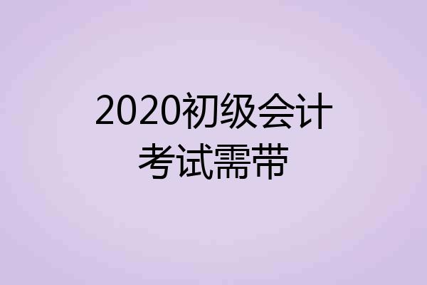 2020初级会计考试需带
