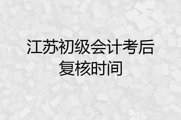 江苏初级会计考后复核时间