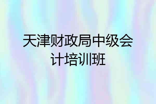 天津财政局中级会计培训班