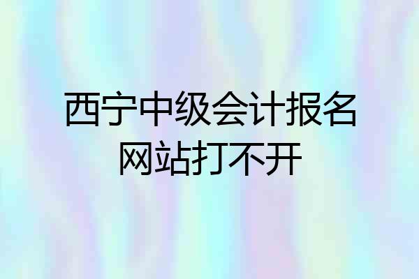 西宁中级会计报名网站打不开