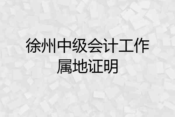 徐州中级会计工作属地证明