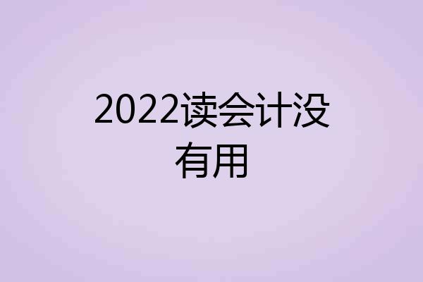 2022读会计没有用