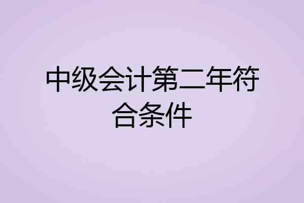 中级会计第二年符合条件