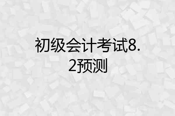 初级会计考试8.2预测