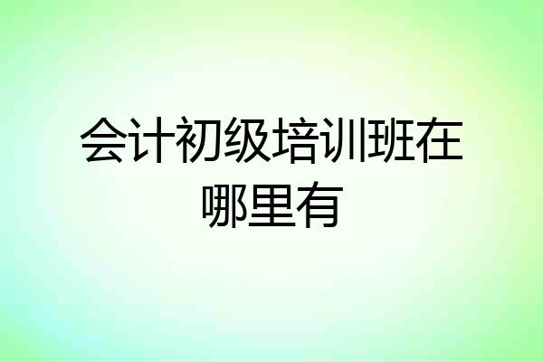 会计初级培训班在哪里有