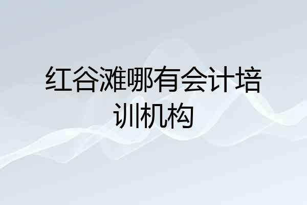 红谷滩哪有会计培训机构