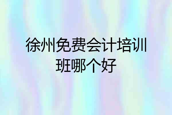徐州免费会计培训班哪个好