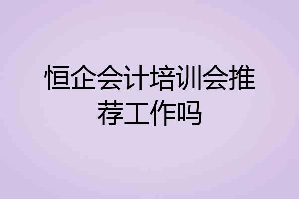 恒企会计培训会推荐工作吗