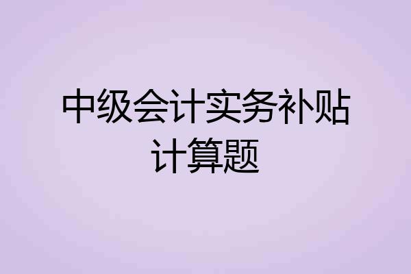 中级会计实务补贴计算题