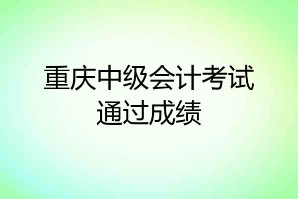 重庆中级会计考试通过成绩