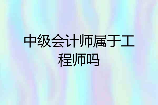 中级会计师属于工程师吗