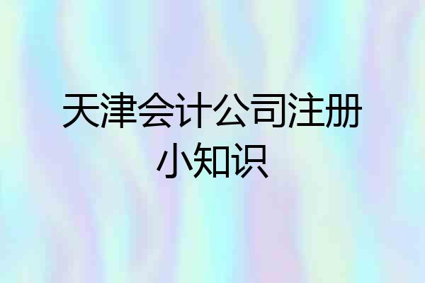 天津会计公司注册小知识