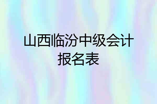 山西临汾中级会计报名表