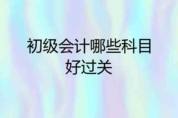 初级会计哪些科目好过关