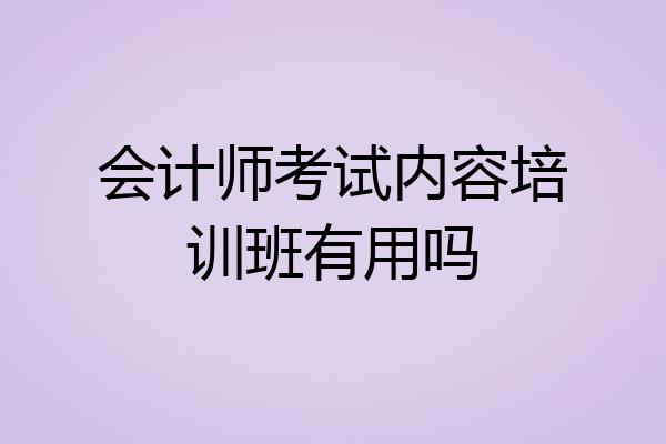 会计师考试内容培训班有用吗