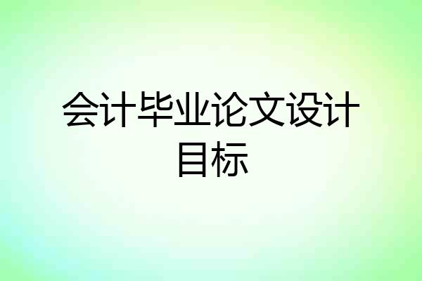 会计毕业论文设计目标