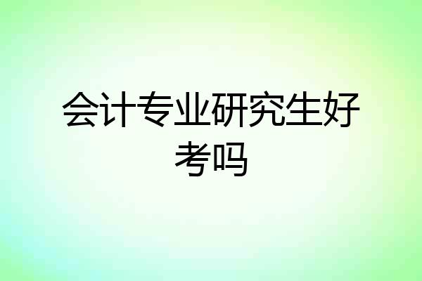会计专业研究生好考吗