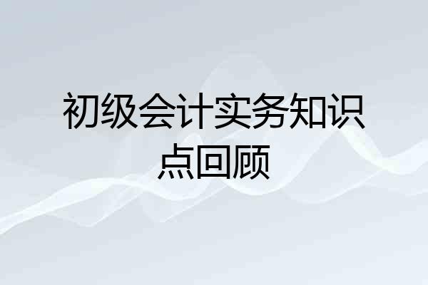 初级会计实务知识点回顾
