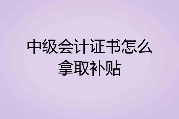 中级会计证书怎么拿取补贴