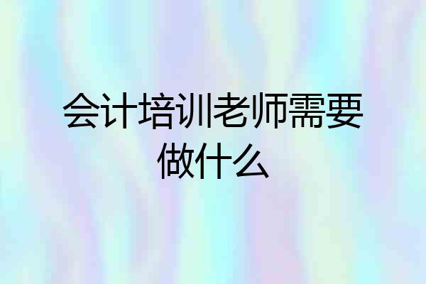 会计培训老师需要做什么