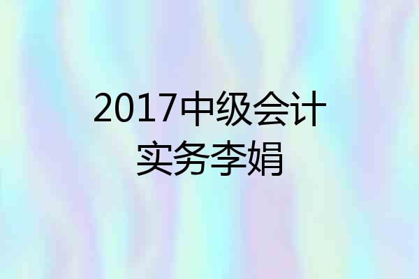 2017中级会计实务李娟