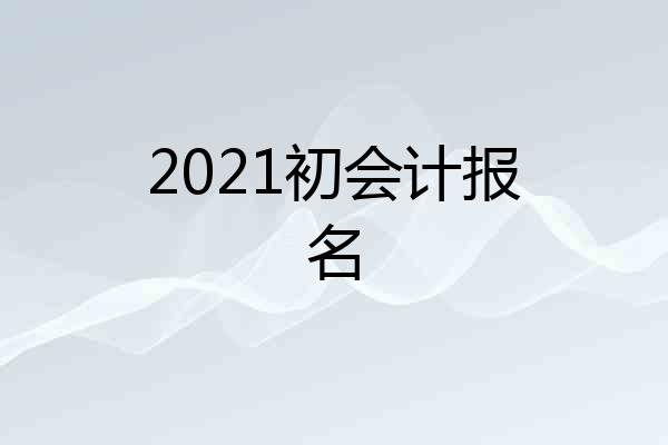 2021初会计报名