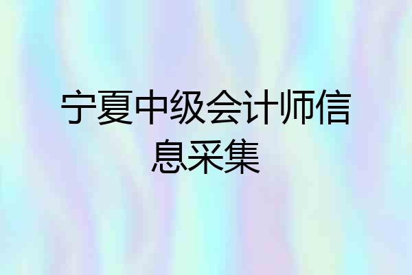 宁夏中级会计师信息采集