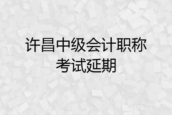 许昌中级会计职称考试延期