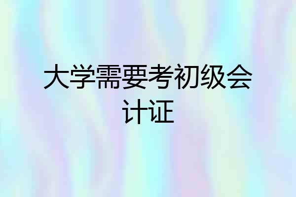 大学需要考初级会计证