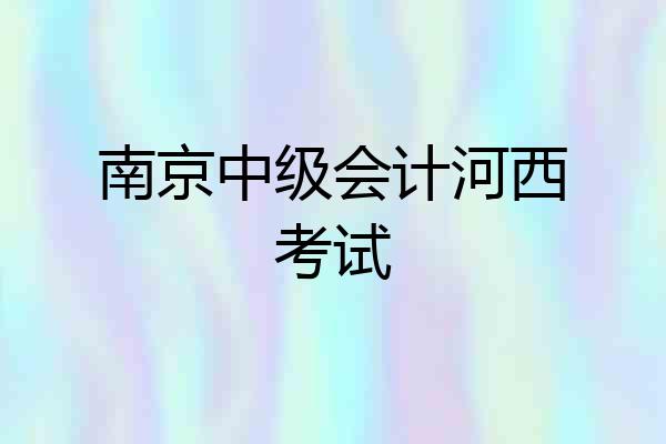 南京中级会计河西考试