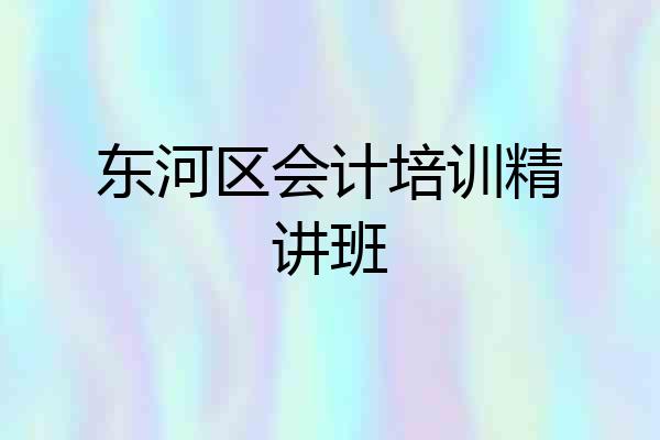 东河区会计培训精讲班