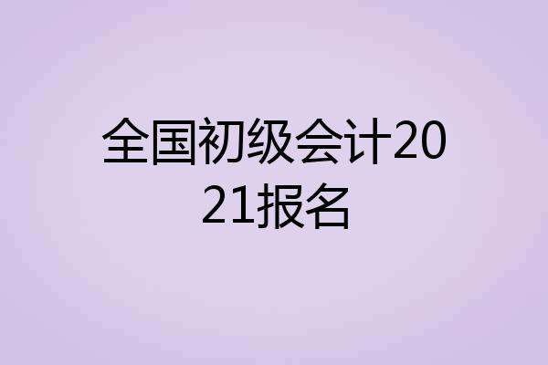 全国初级会计2021报名