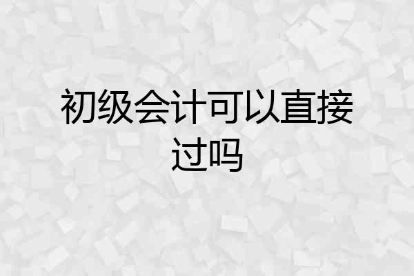 初级会计可以直接过吗