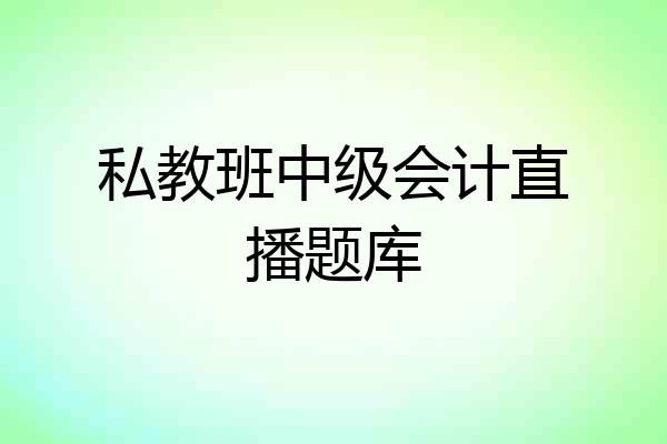私教班中级会计直播题库