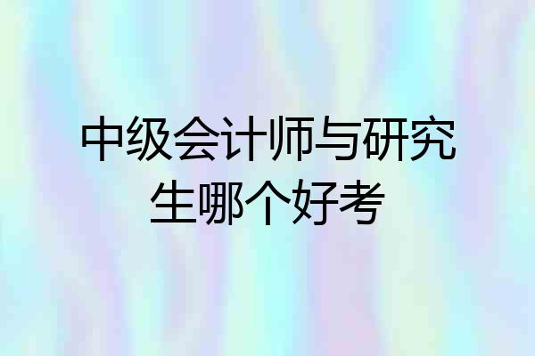 中级会计师与研究生哪个好考