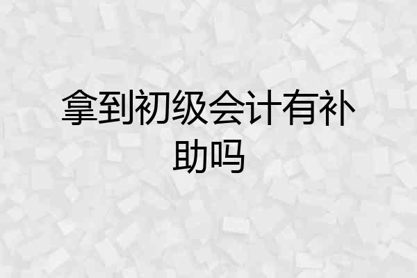 拿到初级会计有补助吗