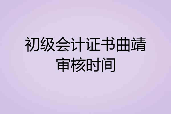 初级会计证书曲靖审核时间