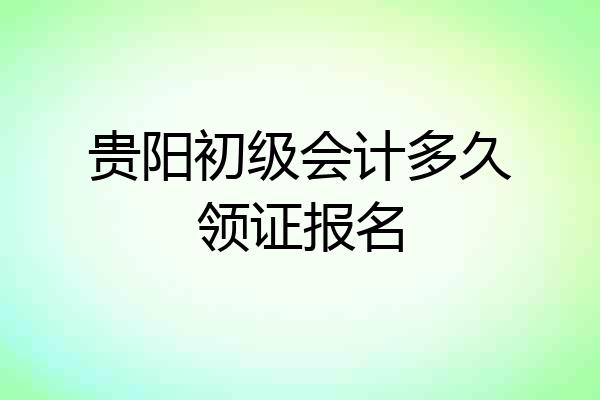 贵阳初级会计多久领证报名