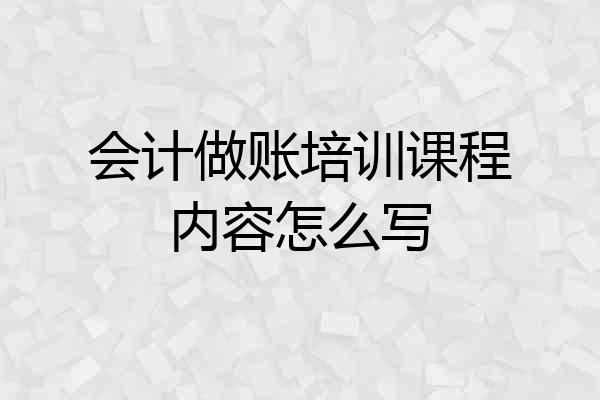 会计做账培训课程内容怎么写