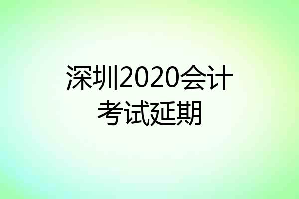 深圳2020会计考试延期