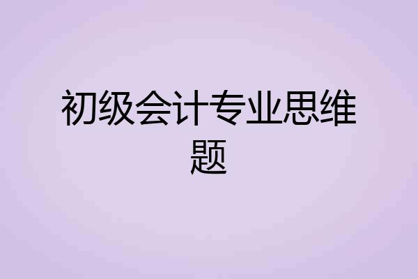 初级会计专业思维题