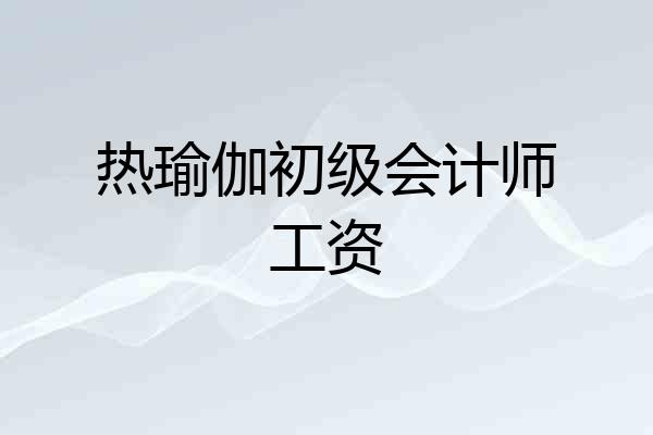 热瑜伽初级会计师工资