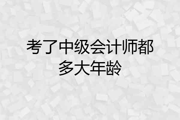 考了中级会计师都多大年龄