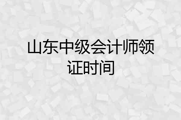 山东中级会计师领证时间